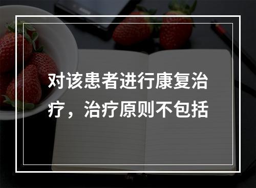 对该患者进行康复治疗，治疗原则不包括