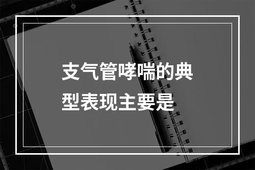 支气管哮喘的典型表现主要是