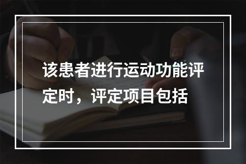 该患者进行运动功能评定时，评定项目包括