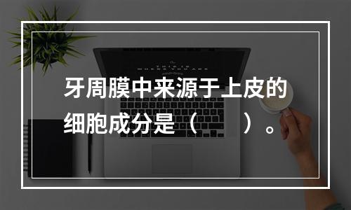 牙周膜中来源于上皮的细胞成分是（　　）。