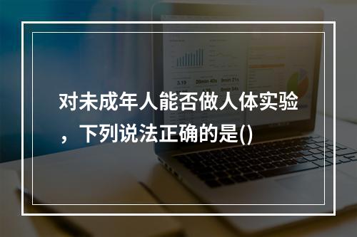 对未成年人能否做人体实验，下列说法正确的是()