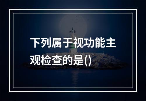 下列属于视功能主观检查的是()