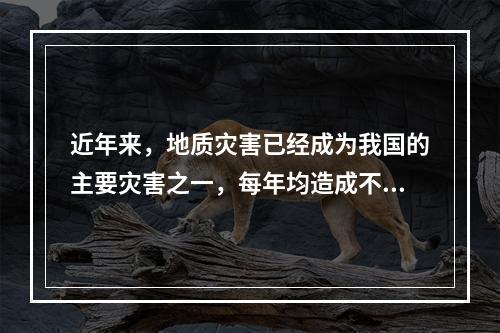 近年来，地质灾害已经成为我国的主要灾害之一，每年均造成不同程