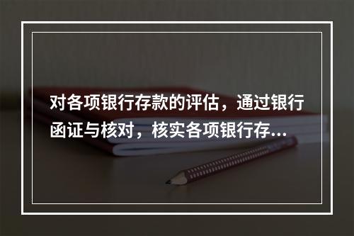 对各项银行存款的评估，通过银行函证与核对，核实各项银行存款的