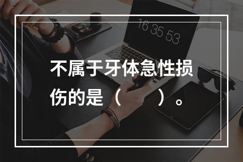 不属于牙体急性损伤的是（　　）。