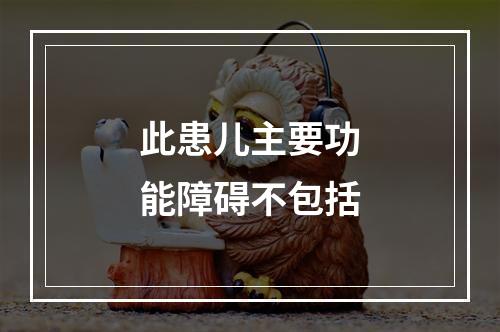 此患儿主要功能障碍不包括