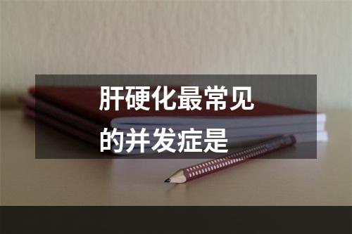 肝硬化最常见的并发症是