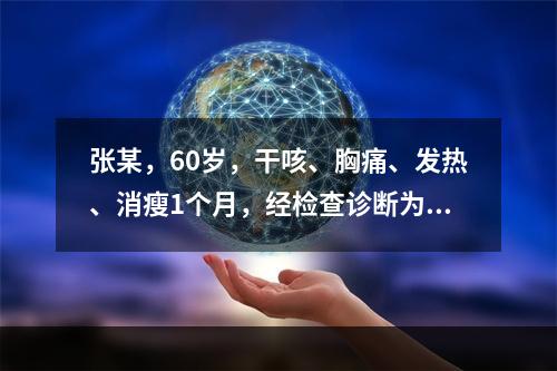 张某，60岁，干咳、胸痛、发热、消瘦1个月，经检查诊断为小细