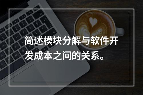 简述模块分解与软件开发成本之间的关系。