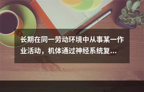 长期在同一劳动环境中从事某一作业活动，机体通过神经系统复合条