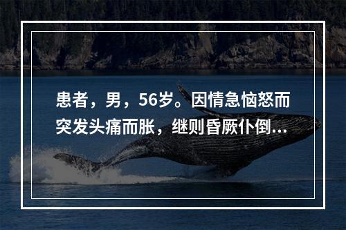 患者，男，56岁。因情急恼怒而突发头痛而胀，继则昏厥仆倒，呕