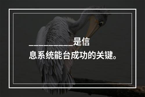 _________是信息系统能台成功的关键。