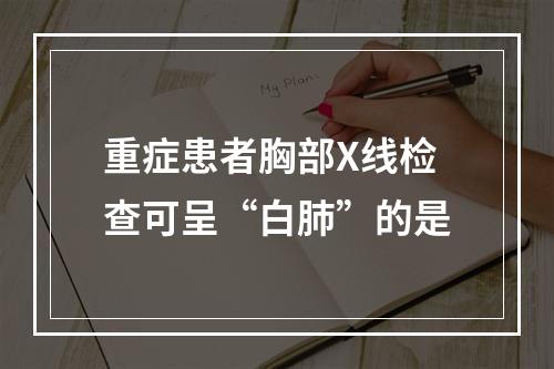 重症患者胸部X线检查可呈“白肺”的是