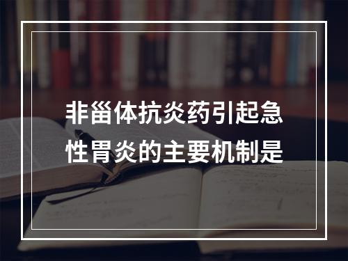 非甾体抗炎药引起急性胃炎的主要机制是