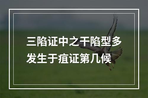 三陷证中之干陷型多发生于疽证第几候