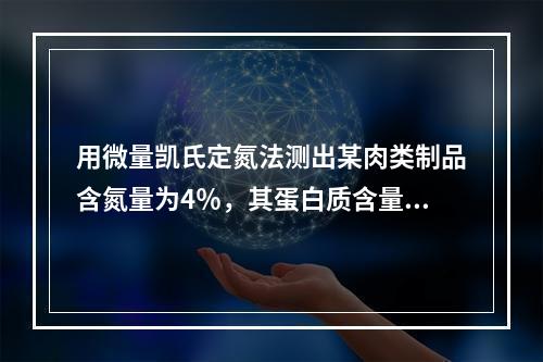 用微量凯氏定氮法测出某肉类制品含氮量为4％，其蛋白质含量为