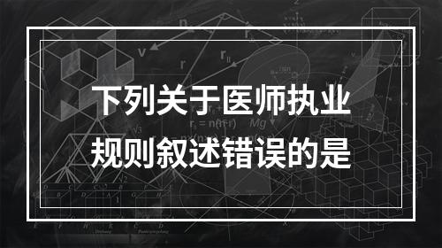 下列关于医师执业规则叙述错误的是