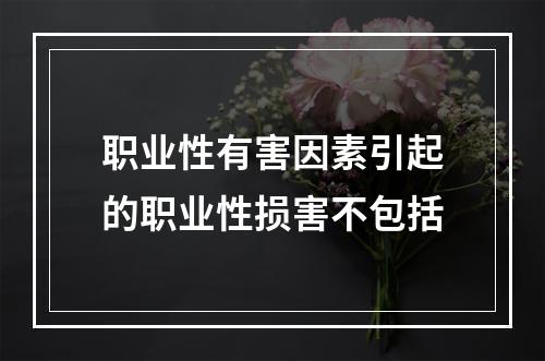 职业性有害因素引起的职业性损害不包括