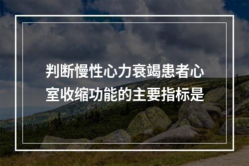 判断慢性心力衰竭患者心室收缩功能的主要指标是