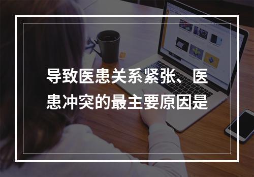 导致医患关系紧张、医患冲突的最主要原因是