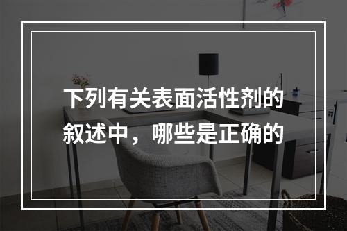 下列有关表面活性剂的叙述中，哪些是正确的