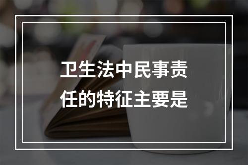 卫生法中民事责任的特征主要是