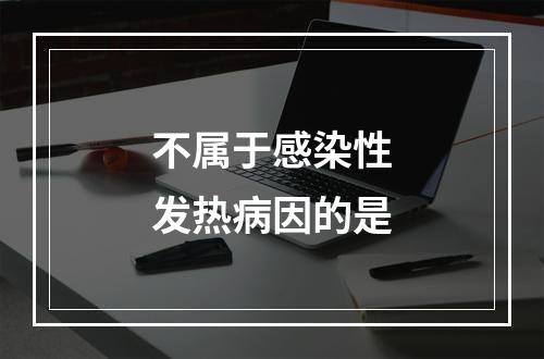 不属于感染性发热病因的是