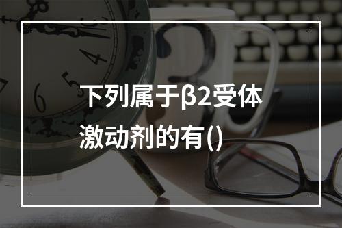 下列属于β2受体激动剂的有()