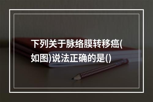 下列关于脉络膜转移癌(如图)说法正确的是()