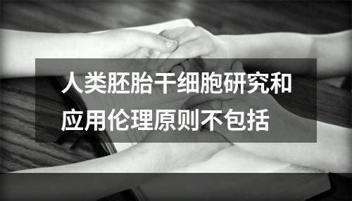 人类胚胎干细胞研究和应用伦理原则不包括