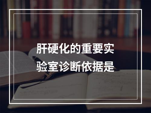 肝硬化的重要实验室诊断依据是