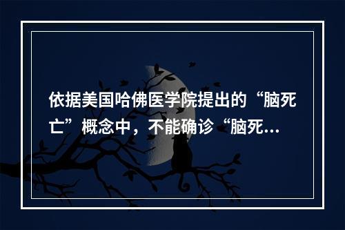 依据美国哈佛医学院提出的“脑死亡”概念中，不能确诊“脑死亡”