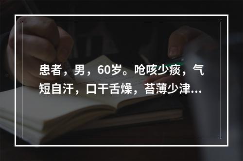 患者，男，60岁。呛咳少痰，气短自汗，口干舌燥，苔薄少津，脉