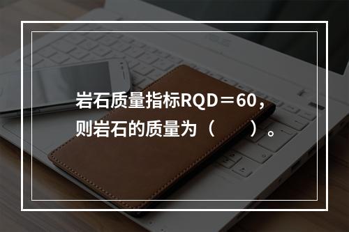 岩石质量指标RQD＝60，则岩石的质量为（　　）。