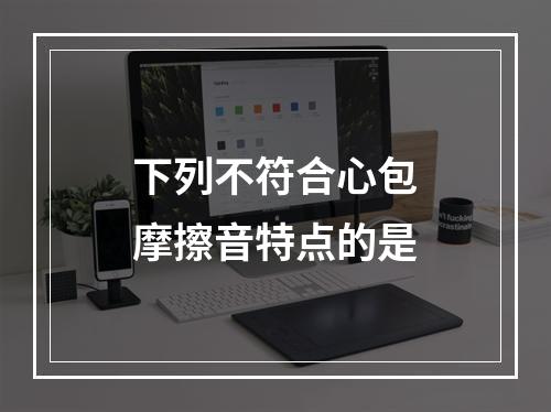 下列不符合心包摩擦音特点的是