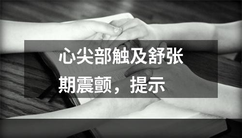 心尖部触及舒张期震颤，提示