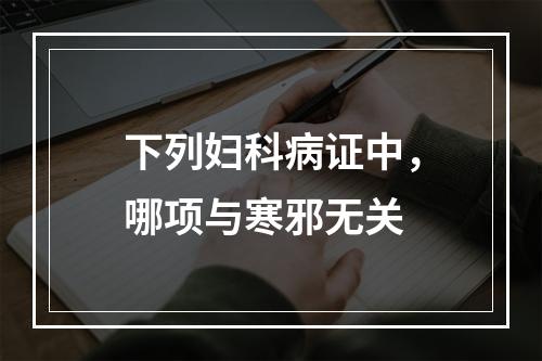 下列妇科病证中，哪项与寒邪无关