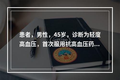 患者，男性，45岁，诊断为轻度高血压，首次服用抗高血压药物后