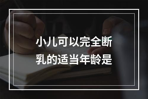 小儿可以完全断乳的适当年龄是