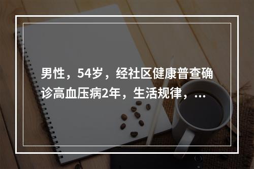 男性，54岁，经社区健康普查确诊高血压病2年，生活规律，饮食