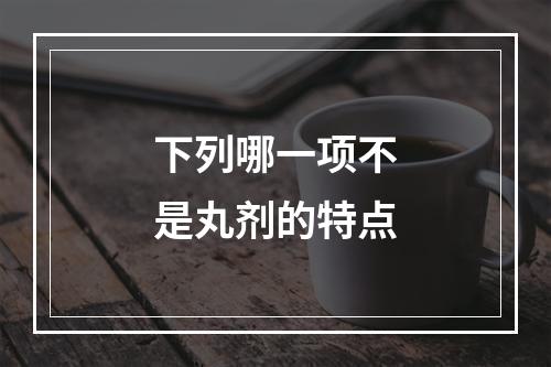 下列哪一项不是丸剂的特点