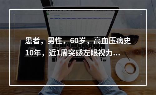 患者，男性，60岁，高血压病史10年，近1周突感左眼视力下降