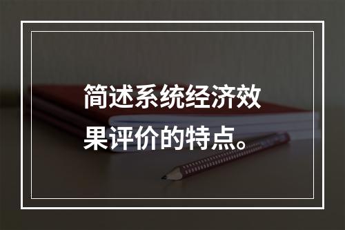 简述系统经济效果评价的特点。