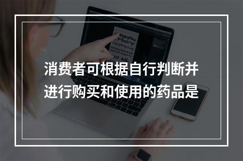 消费者可根据自行判断并进行购买和使用的药品是