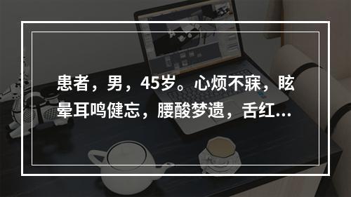 患者，男，45岁。心烦不寐，眩晕耳鸣健忘，腰酸梦遗，舌红少津