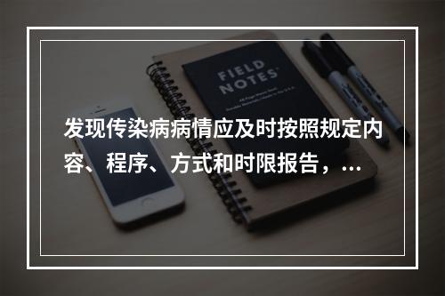 发现传染病病情应及时按照规定内容、程序、方式和时限报告，报告