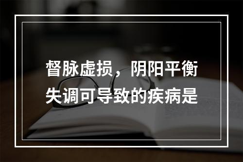 督脉虚损，阴阳平衡失调可导致的疾病是