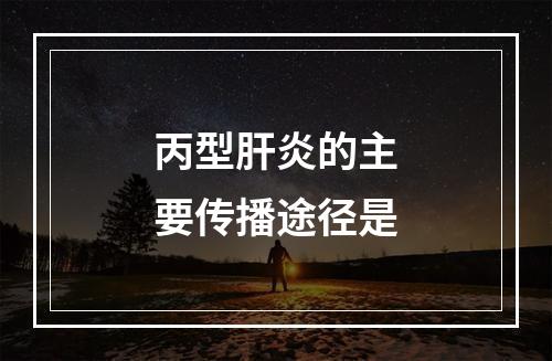 丙型肝炎的主要传播途径是