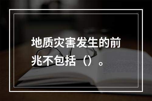 地质灾害发生的前兆不包括（）。