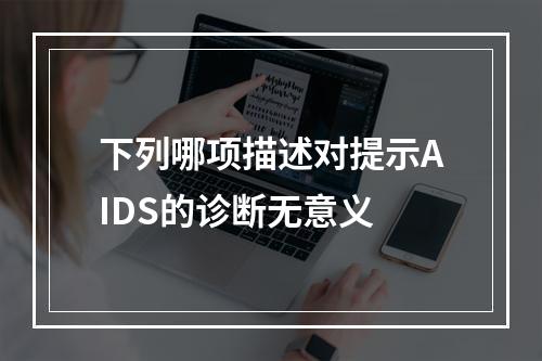 下列哪项描述对提示AIDS的诊断无意义